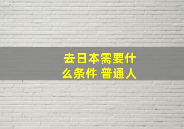 去日本需要什么条件 普通人